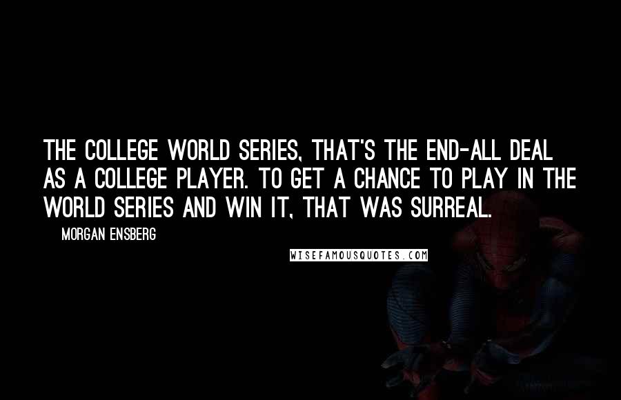 Morgan Ensberg Quotes: The College World Series, that's the end-all deal as a college player. To get a chance to play in the World Series and win it, that was surreal.