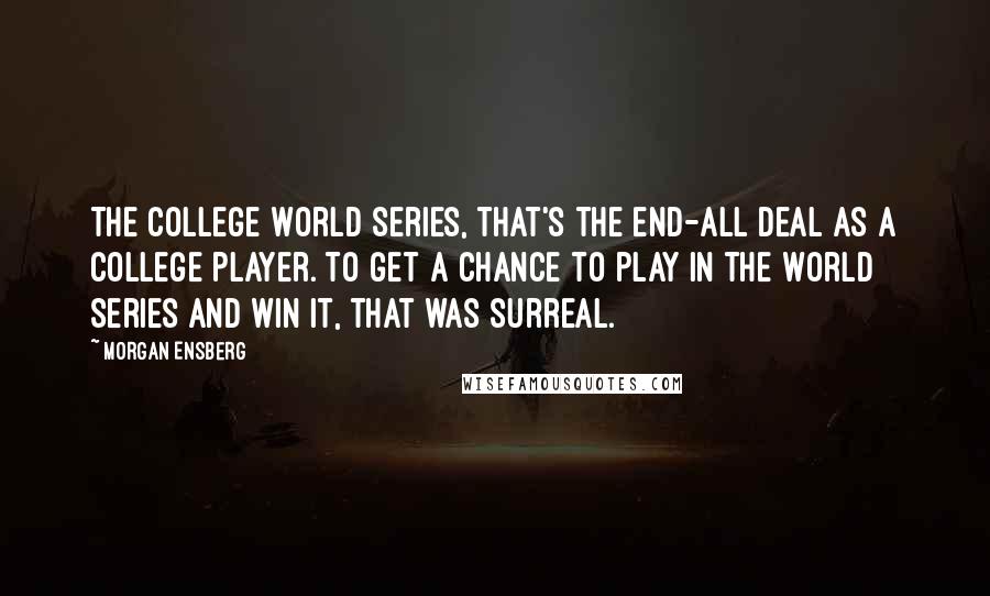 Morgan Ensberg Quotes: The College World Series, that's the end-all deal as a college player. To get a chance to play in the World Series and win it, that was surreal.