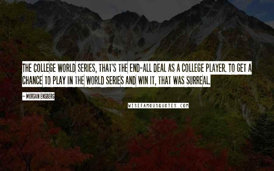 Morgan Ensberg Quotes: The College World Series, that's the end-all deal as a college player. To get a chance to play in the World Series and win it, that was surreal.