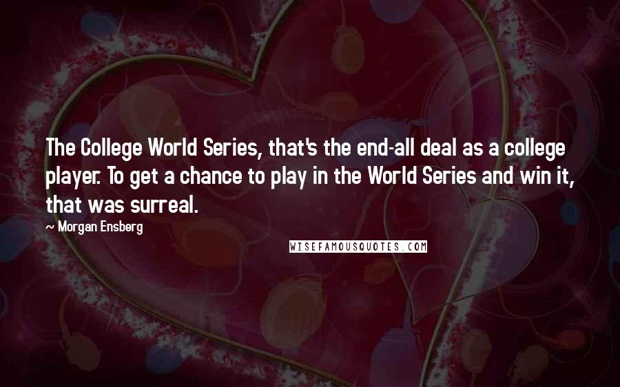 Morgan Ensberg Quotes: The College World Series, that's the end-all deal as a college player. To get a chance to play in the World Series and win it, that was surreal.