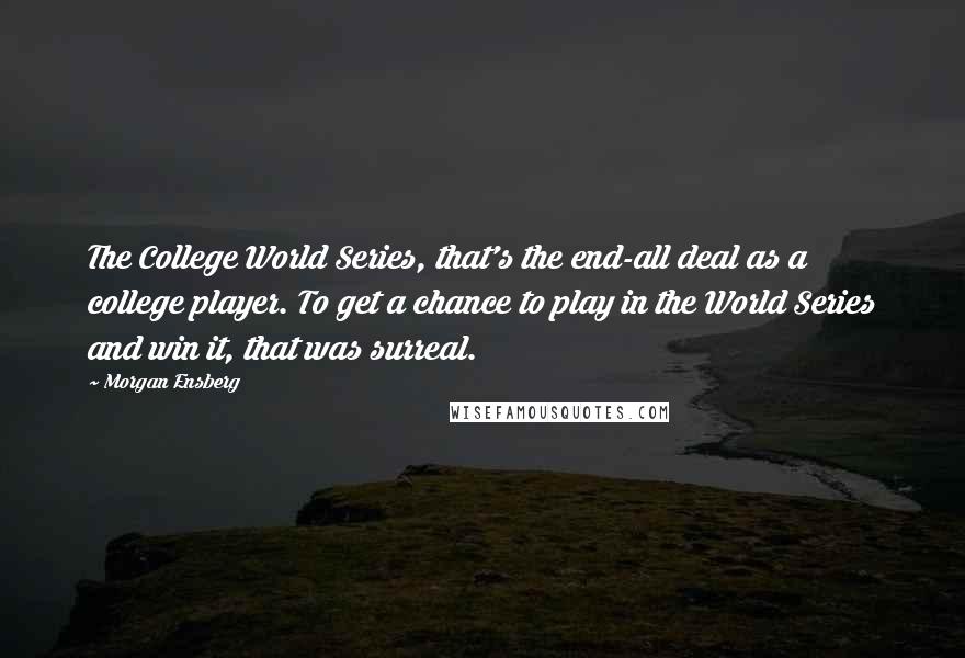 Morgan Ensberg Quotes: The College World Series, that's the end-all deal as a college player. To get a chance to play in the World Series and win it, that was surreal.