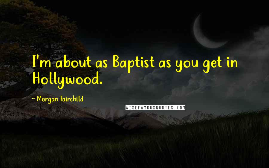 Morgan Fairchild Quotes: I'm about as Baptist as you get in Hollywood.