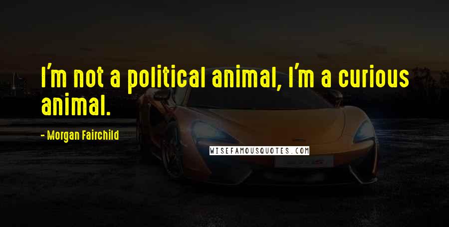 Morgan Fairchild Quotes: I'm not a political animal, I'm a curious animal.