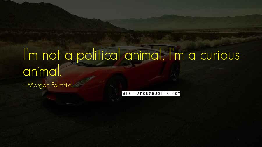 Morgan Fairchild Quotes: I'm not a political animal, I'm a curious animal.