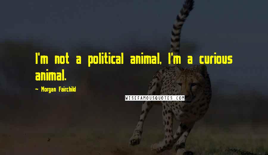 Morgan Fairchild Quotes: I'm not a political animal, I'm a curious animal.