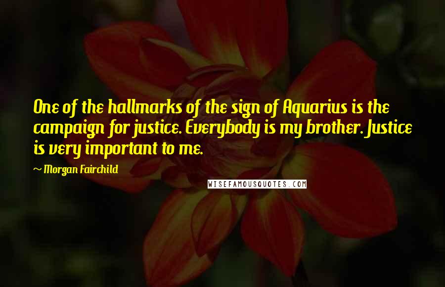 Morgan Fairchild Quotes: One of the hallmarks of the sign of Aquarius is the campaign for justice. Everybody is my brother. Justice is very important to me.