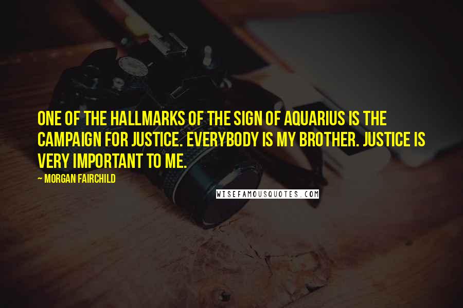 Morgan Fairchild Quotes: One of the hallmarks of the sign of Aquarius is the campaign for justice. Everybody is my brother. Justice is very important to me.