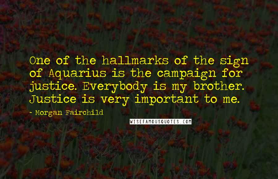 Morgan Fairchild Quotes: One of the hallmarks of the sign of Aquarius is the campaign for justice. Everybody is my brother. Justice is very important to me.