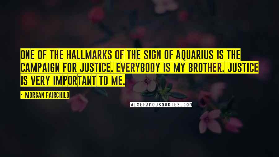 Morgan Fairchild Quotes: One of the hallmarks of the sign of Aquarius is the campaign for justice. Everybody is my brother. Justice is very important to me.