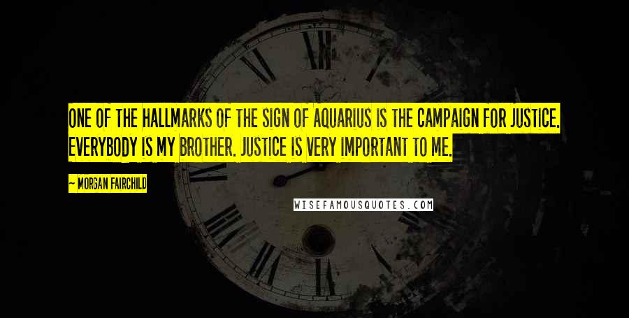 Morgan Fairchild Quotes: One of the hallmarks of the sign of Aquarius is the campaign for justice. Everybody is my brother. Justice is very important to me.