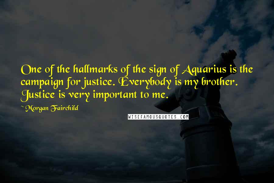 Morgan Fairchild Quotes: One of the hallmarks of the sign of Aquarius is the campaign for justice. Everybody is my brother. Justice is very important to me.
