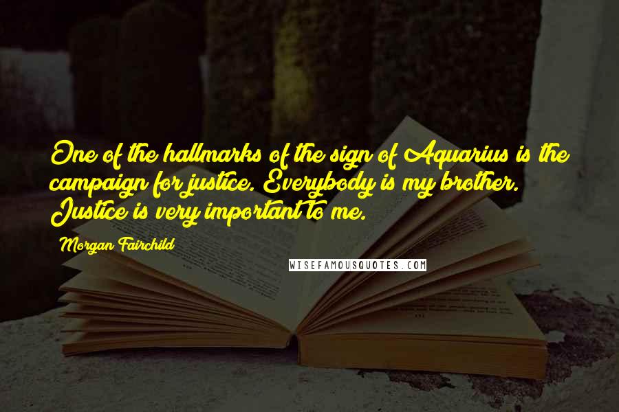 Morgan Fairchild Quotes: One of the hallmarks of the sign of Aquarius is the campaign for justice. Everybody is my brother. Justice is very important to me.