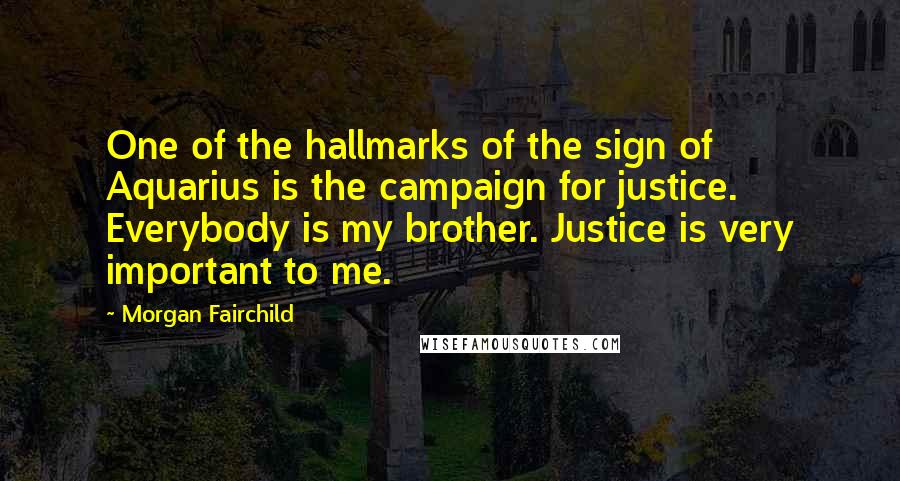 Morgan Fairchild Quotes: One of the hallmarks of the sign of Aquarius is the campaign for justice. Everybody is my brother. Justice is very important to me.