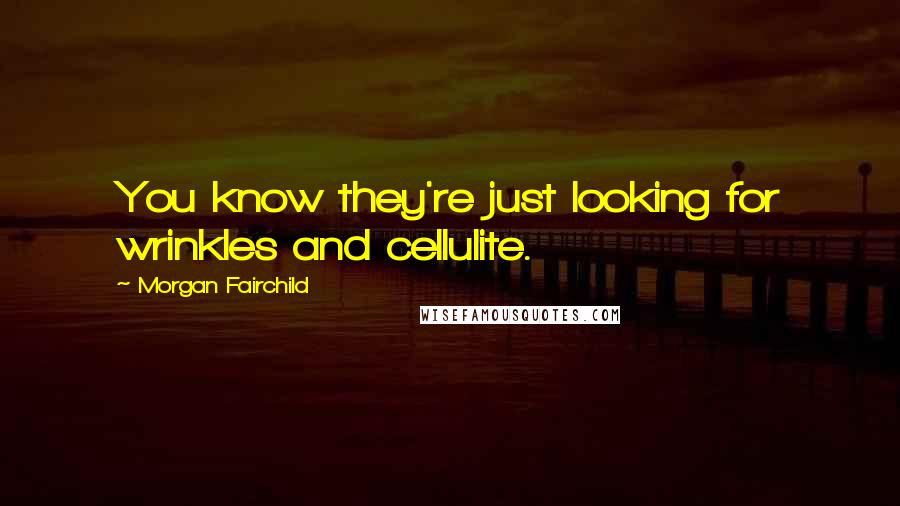 Morgan Fairchild Quotes: You know they're just looking for wrinkles and cellulite.
