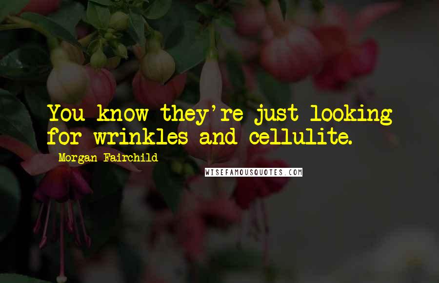 Morgan Fairchild Quotes: You know they're just looking for wrinkles and cellulite.