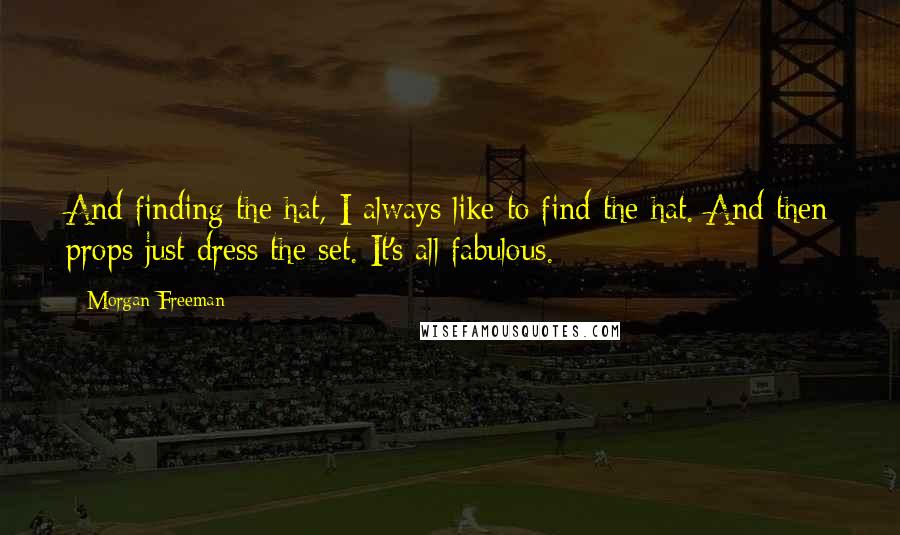 Morgan Freeman Quotes: And finding the hat, I always like to find the hat. And then props just dress the set. It's all fabulous.