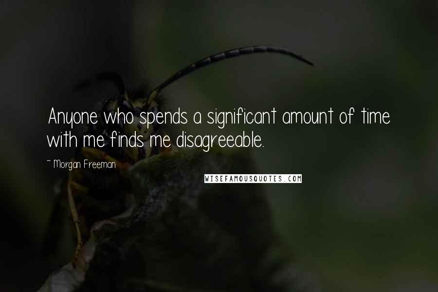 Morgan Freeman Quotes: Anyone who spends a significant amount of time with me finds me disagreeable.