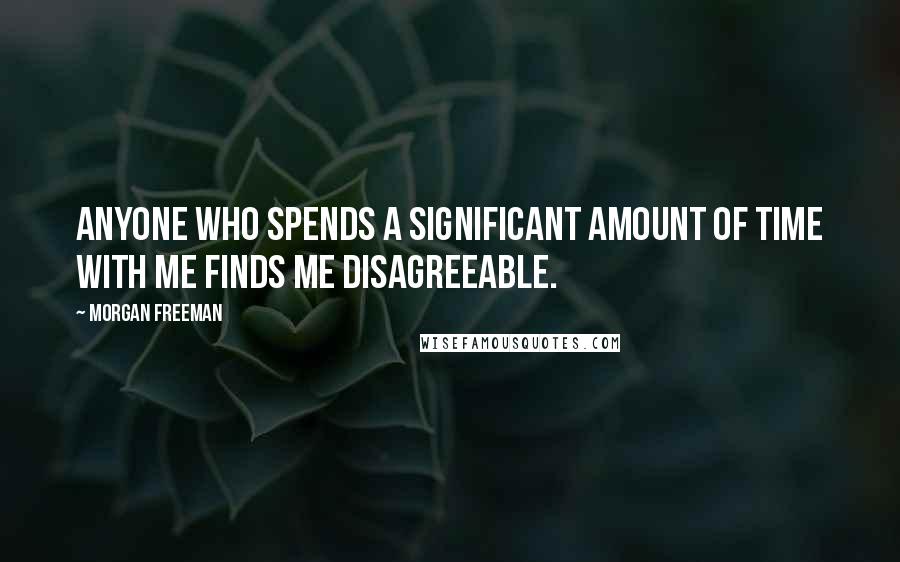 Morgan Freeman Quotes: Anyone who spends a significant amount of time with me finds me disagreeable.