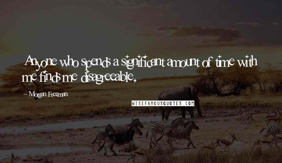 Morgan Freeman Quotes: Anyone who spends a significant amount of time with me finds me disagreeable.