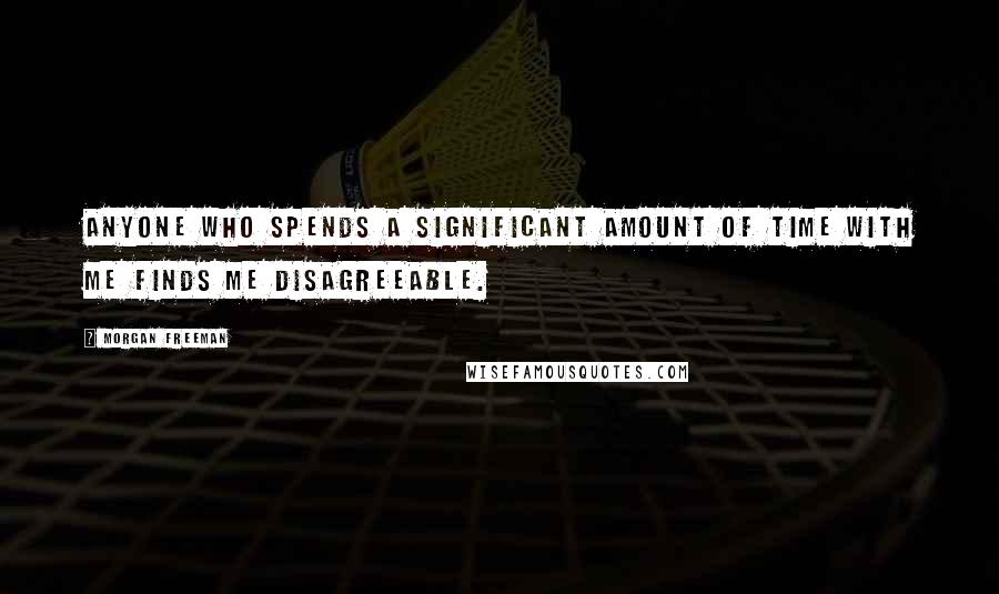 Morgan Freeman Quotes: Anyone who spends a significant amount of time with me finds me disagreeable.