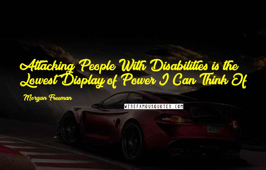Morgan Freeman Quotes: Attacking People With Disabilities is the Lowest Display of Power I Can Think Of
