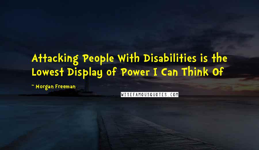 Morgan Freeman Quotes: Attacking People With Disabilities is the Lowest Display of Power I Can Think Of