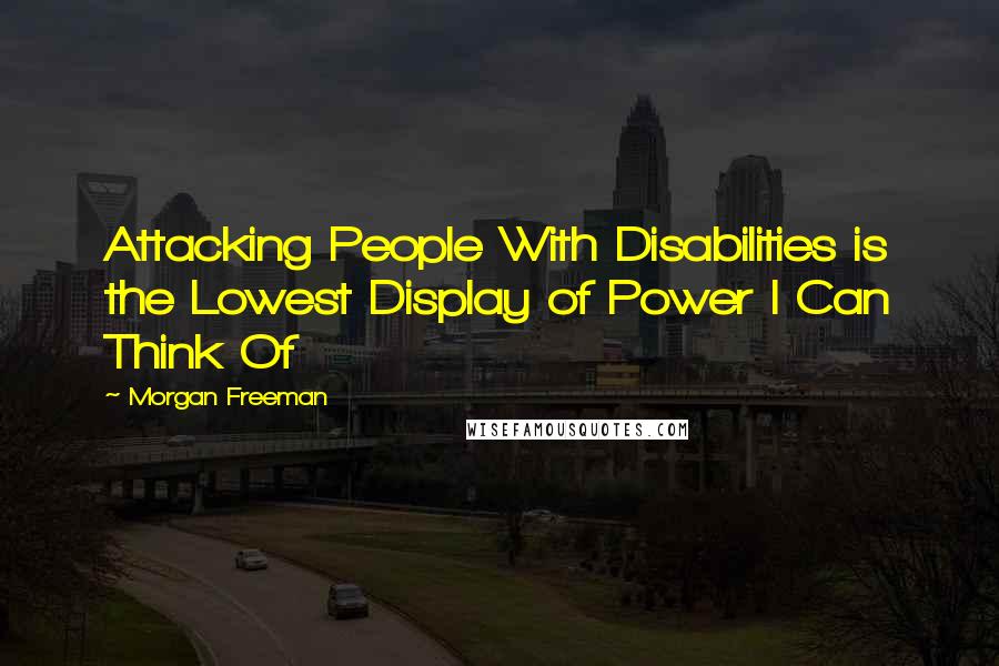 Morgan Freeman Quotes: Attacking People With Disabilities is the Lowest Display of Power I Can Think Of