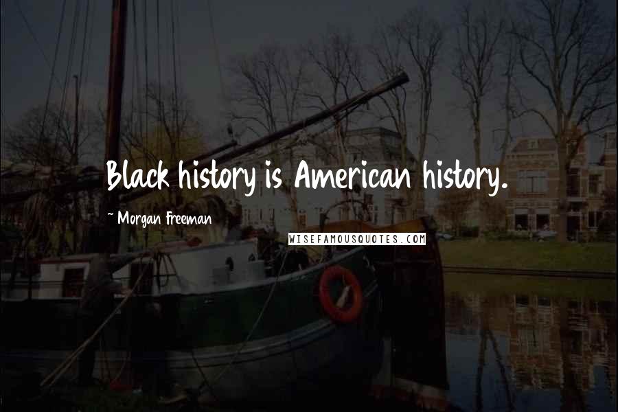 Morgan Freeman Quotes: Black history is American history.