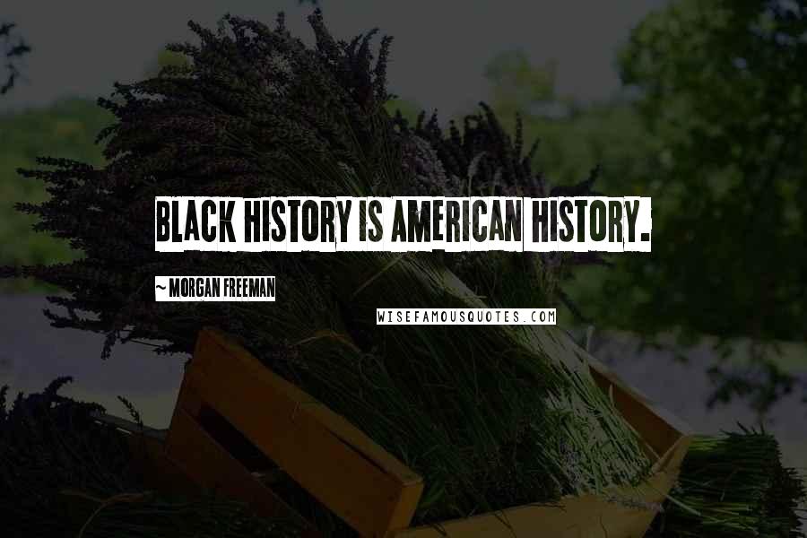 Morgan Freeman Quotes: Black history is American history.