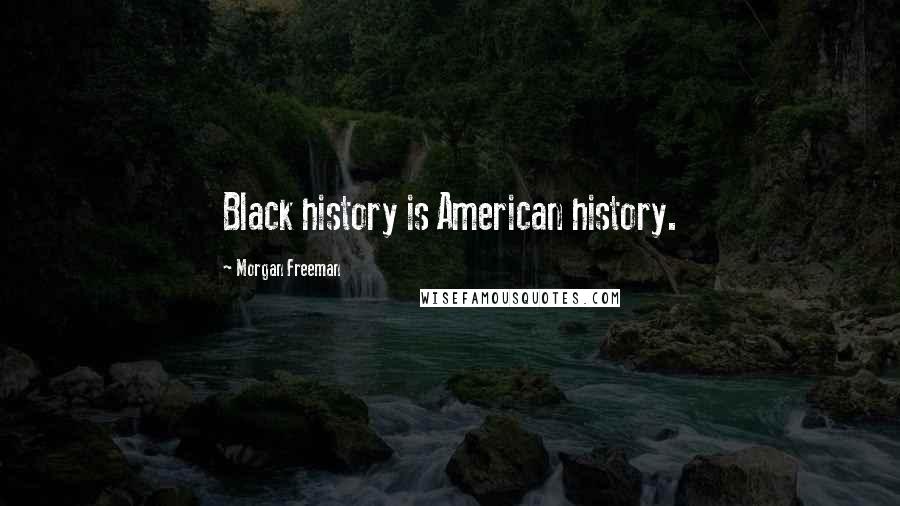 Morgan Freeman Quotes: Black history is American history.