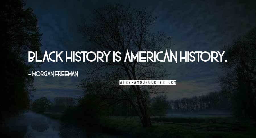Morgan Freeman Quotes: Black history is American history.