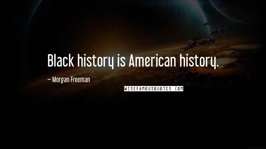 Morgan Freeman Quotes: Black history is American history.