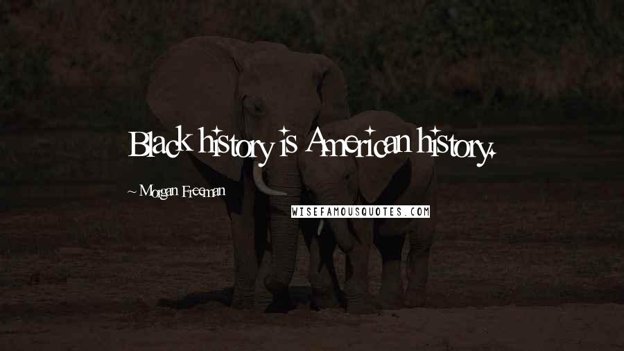 Morgan Freeman Quotes: Black history is American history.