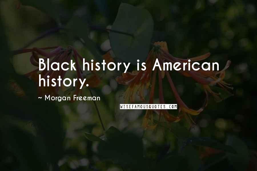 Morgan Freeman Quotes: Black history is American history.