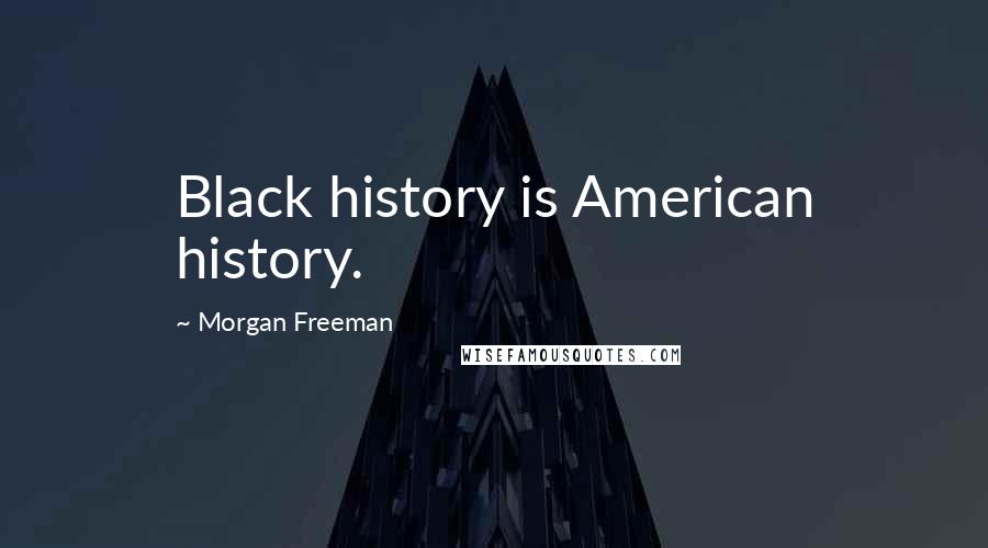 Morgan Freeman Quotes: Black history is American history.