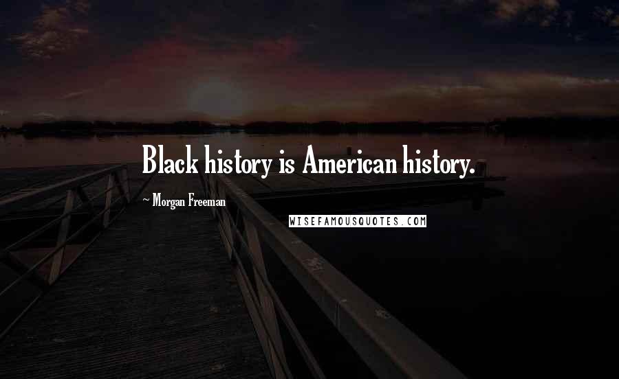 Morgan Freeman Quotes: Black history is American history.