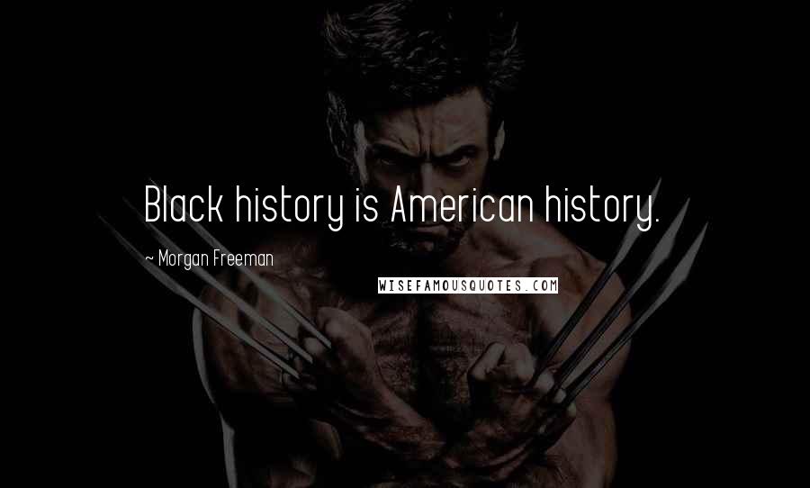 Morgan Freeman Quotes: Black history is American history.