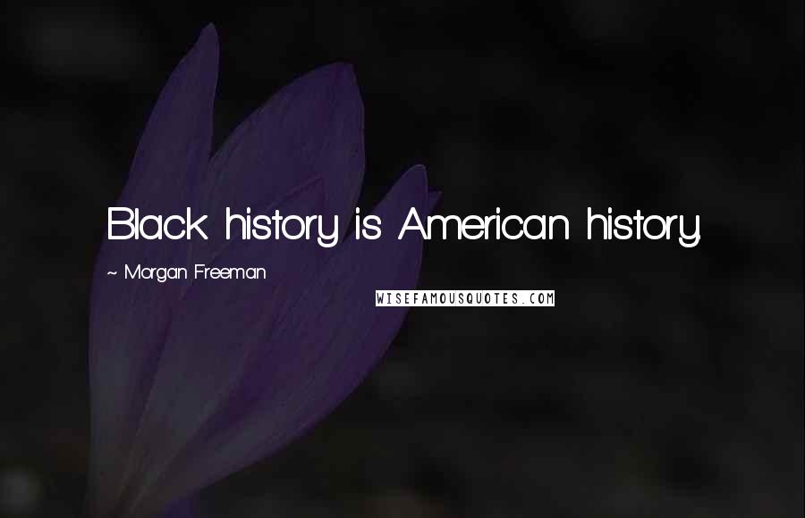 Morgan Freeman Quotes: Black history is American history.