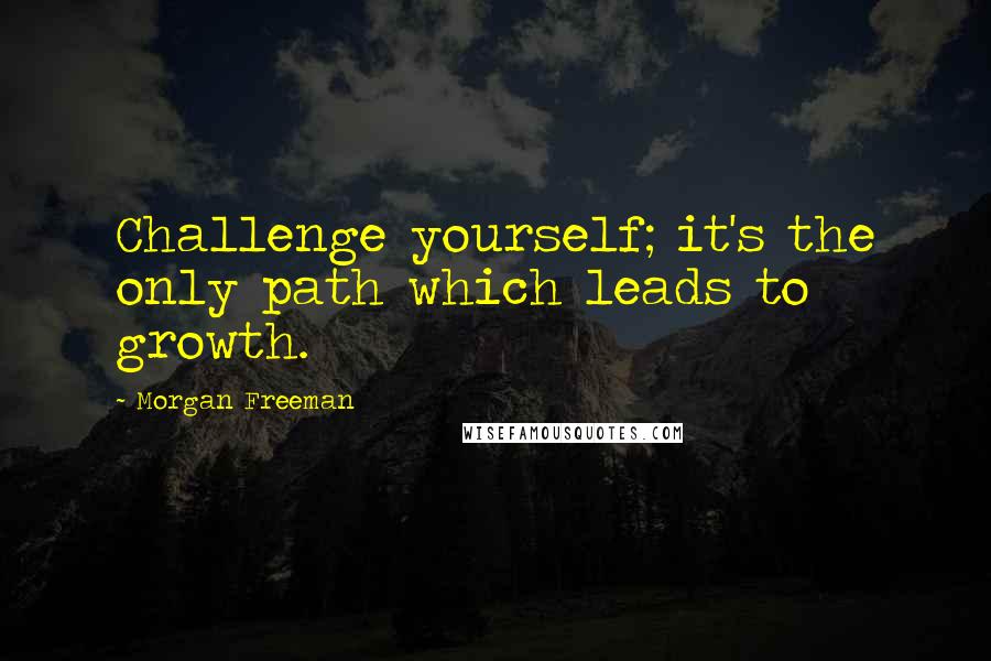 Morgan Freeman Quotes: Challenge yourself; it's the only path which leads to growth.