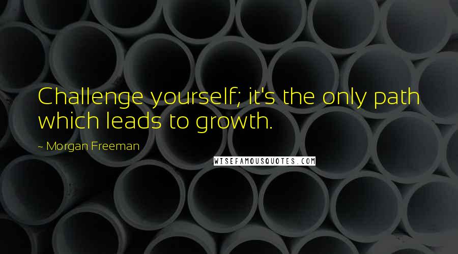 Morgan Freeman Quotes: Challenge yourself; it's the only path which leads to growth.