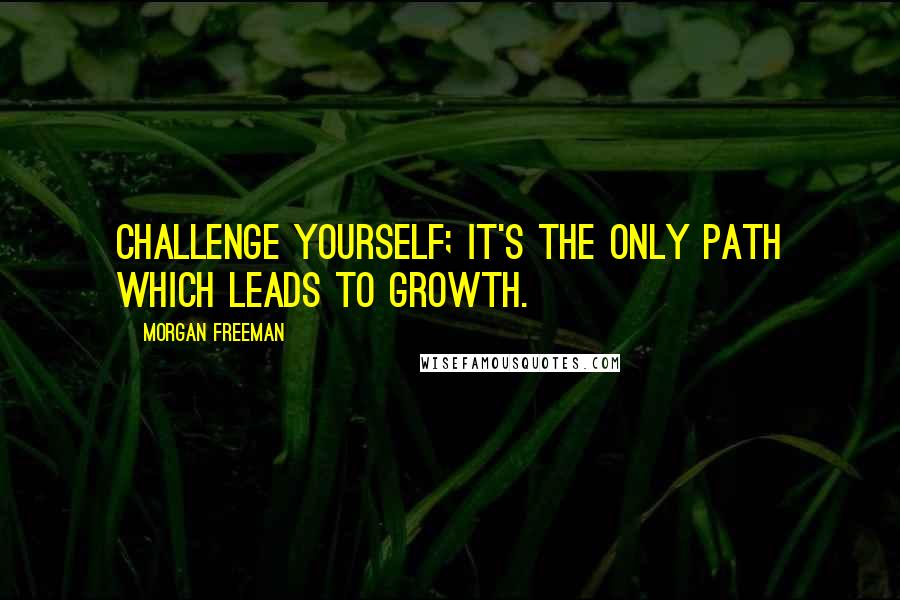 Morgan Freeman Quotes: Challenge yourself; it's the only path which leads to growth.