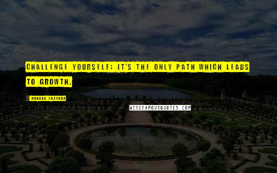 Morgan Freeman Quotes: Challenge yourself; it's the only path which leads to growth.