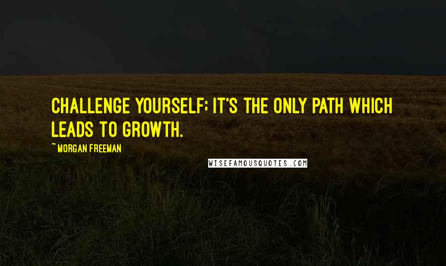 Morgan Freeman Quotes: Challenge yourself; it's the only path which leads to growth.