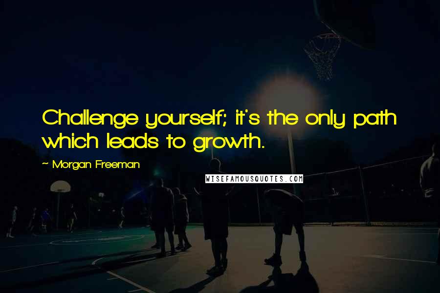 Morgan Freeman Quotes: Challenge yourself; it's the only path which leads to growth.