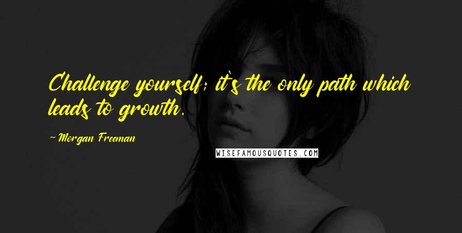 Morgan Freeman Quotes: Challenge yourself; it's the only path which leads to growth.