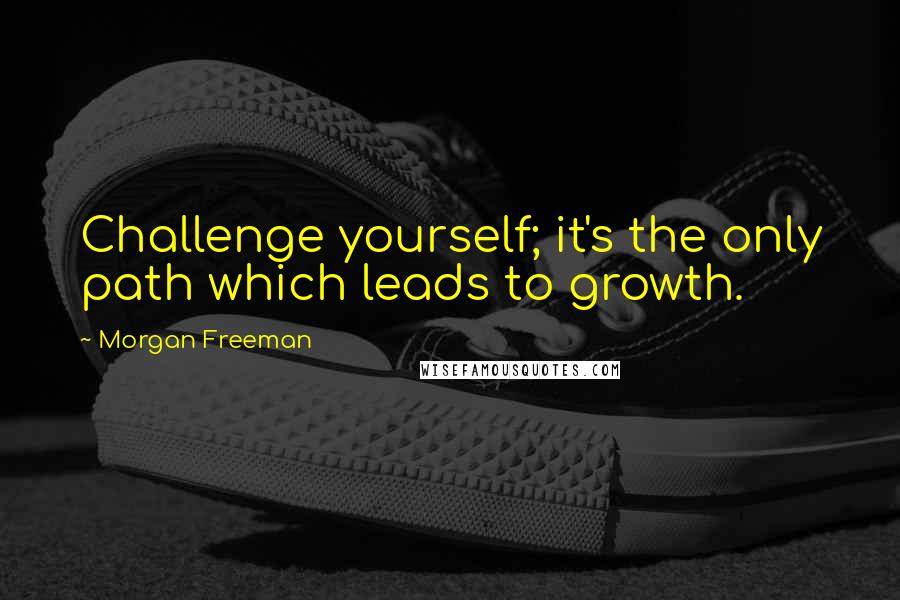 Morgan Freeman Quotes: Challenge yourself; it's the only path which leads to growth.