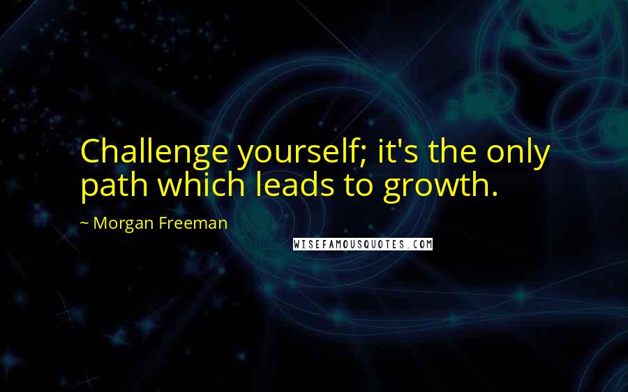 Morgan Freeman Quotes: Challenge yourself; it's the only path which leads to growth.