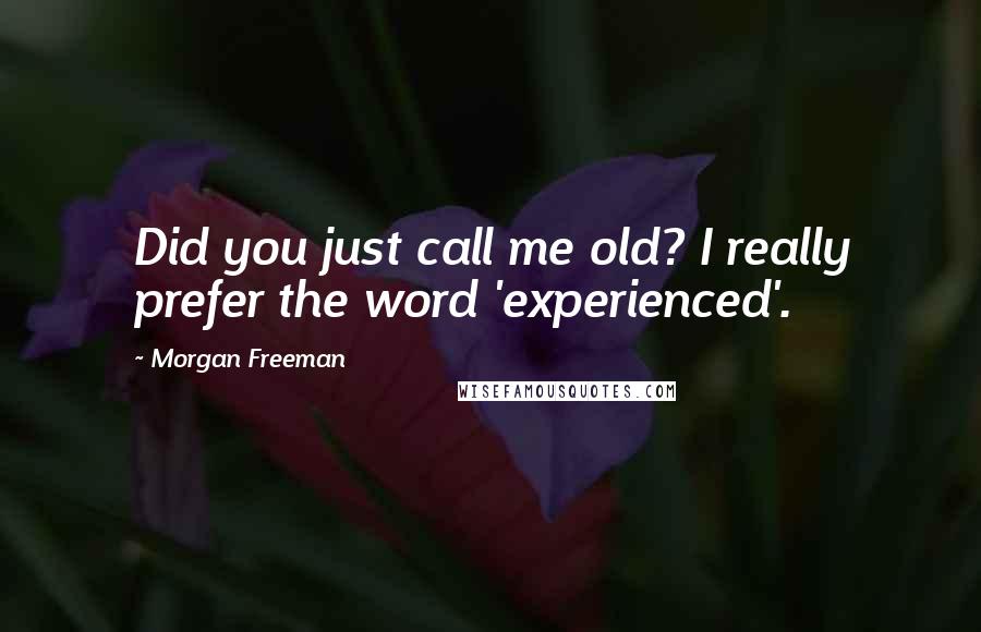 Morgan Freeman Quotes: Did you just call me old? I really prefer the word 'experienced'.