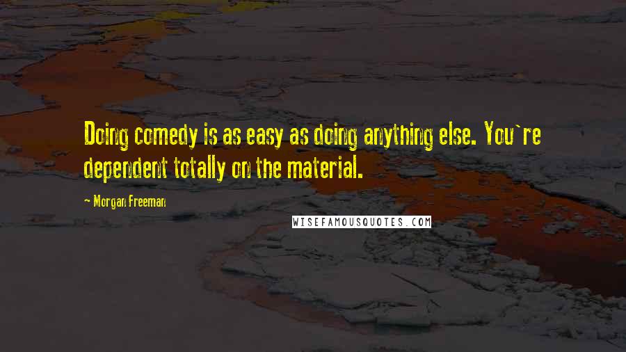 Morgan Freeman Quotes: Doing comedy is as easy as doing anything else. You're dependent totally on the material.