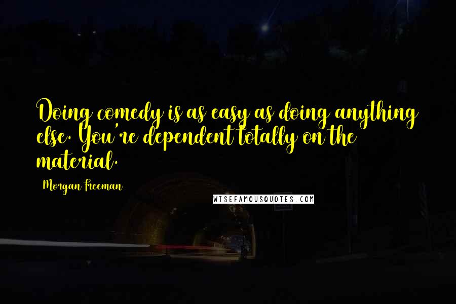 Morgan Freeman Quotes: Doing comedy is as easy as doing anything else. You're dependent totally on the material.